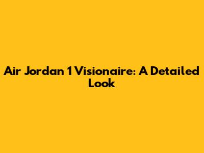 Air Jordan 1 Visionaire: A Detailed Look