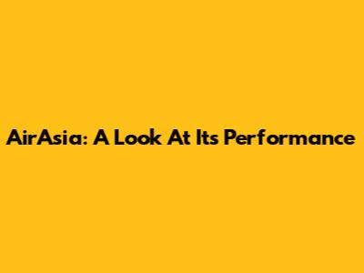 AirAsia: A Look At Its Performance