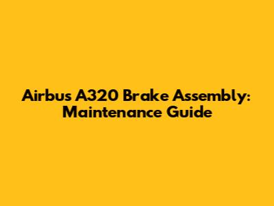Airbus A320 Brake Assembly: Maintenance Guide