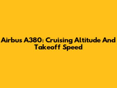 Airbus A380: Cruising Altitude And Takeoff Speed