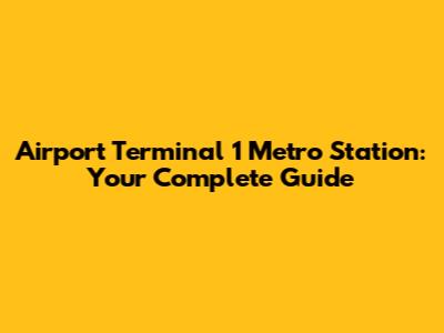 Airport Terminal 1 Metro Station: Your Complete Guide