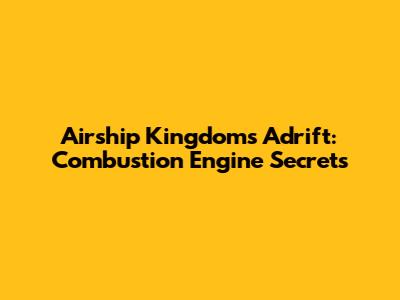 Airship Kingdoms Adrift: Combustion Engine Secrets