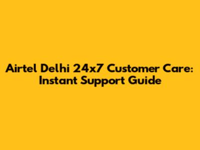 Airtel Delhi 24x7 Customer Care: Instant Support Guide