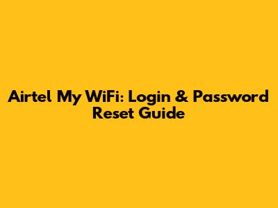 Airtel My WiFi: Login & Password Reset Guide