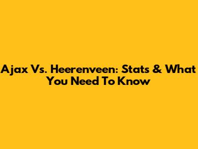 Ajax Vs. Heerenveen: Stats & What You Need To Know