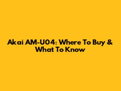 Akai AM-U04: Where To Buy & What To Know