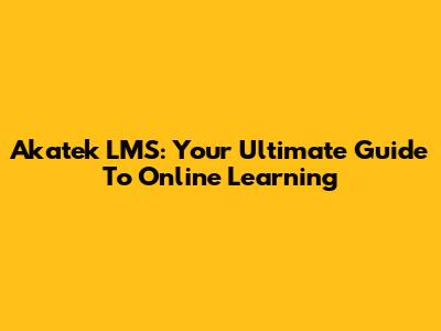Akatek LMS: Your Ultimate Guide To Online Learning