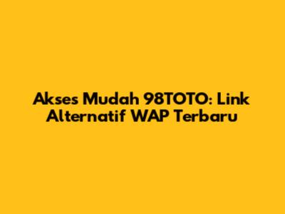 Akses Mudah 98TOTO: Link Alternatif WAP Terbaru