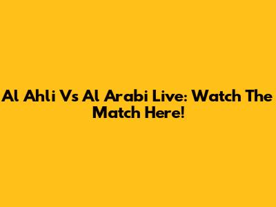 Al Ahli Vs Al Arabi Live: Watch The Match Here!