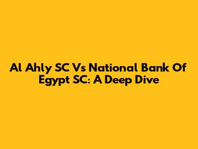 Al Ahly SC Vs National Bank Of Egypt SC: A Deep Dive