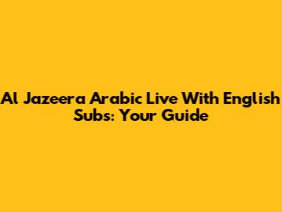 Al Jazeera Arabic Live With English Subs: Your Guide