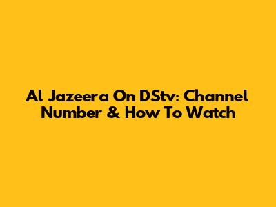 Al Jazeera On DStv: Channel Number & How To Watch