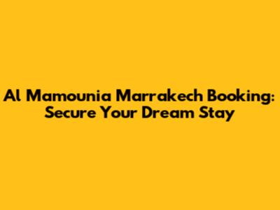 Al Mamounia Marrakech Booking: Secure Your Dream Stay