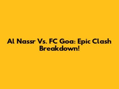 Al Nassr Vs. FC Goa: Epic Clash Breakdown!