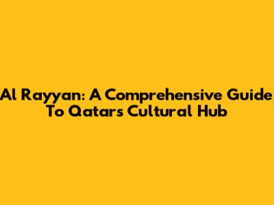 Al Rayyan: A Comprehensive Guide To Qatar's Cultural Hub