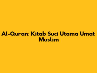 Al-Quran: Kitab Suci Utama Umat Muslim