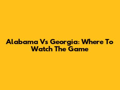 Alabama Vs Georgia: Where To Watch The Game