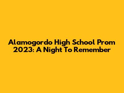 Alamogordo High School Prom 2023: A Night To Remember