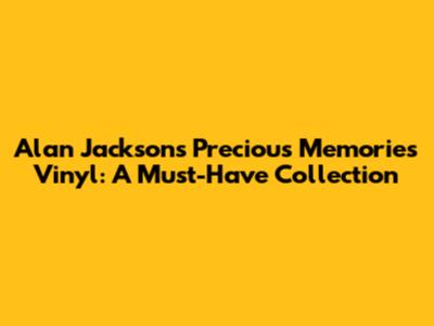 Alan Jackson's Precious Memories Vinyl: A Must-Have Collection