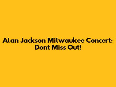 Alan Jackson Milwaukee Concert: Don't Miss Out!