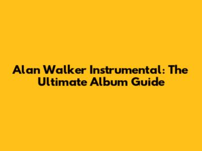 Alan Walker Instrumental: The Ultimate Album Guide