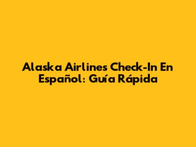 Alaska Airlines Check-In En Español: Guía Rápida