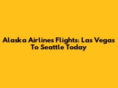 Alaska Airlines Flights: Las Vegas To Seattle Today