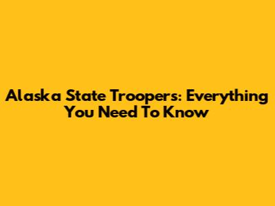 Alaska State Troopers: Everything You Need To Know
