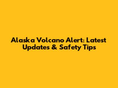 Alaska Volcano Alert: Latest Updates & Safety Tips