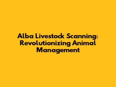 Alba Livestock Scanning: Revolutionizing Animal Management