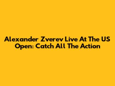 Alexander Zverev Live At The US Open: Catch All The Action