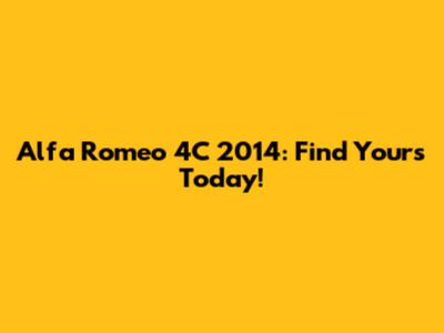 Alfa Romeo 4C 2014: Find Yours Today!