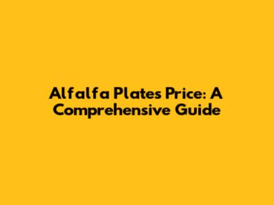 Alfalfa Plates Price: A Comprehensive Guide