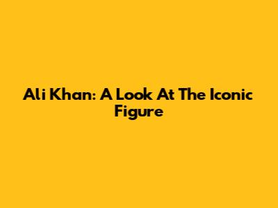 Ali Khan: A Look At The Iconic Figure