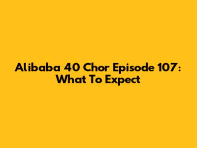 Alibaba 40 Chor Episode 107: What To Expect
