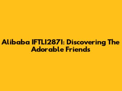Alibaba IFTLI287I: Discovering The Adorable Friends