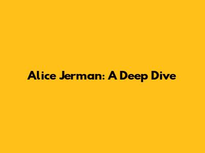 Alice Jerman: A Deep Dive