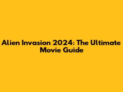 Alien Invasion 2024: The Ultimate Movie Guide