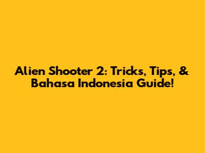 Alien Shooter 2: Tricks, Tips, & Bahasa Indonesia Guide!