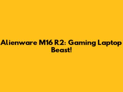 Alienware M16 R2: Gaming Laptop Beast!