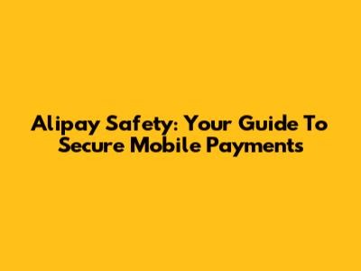 Alipay Safety: Your Guide To Secure Mobile Payments