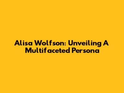 Alisa Wolfson: Unveiling A Multifaceted Persona