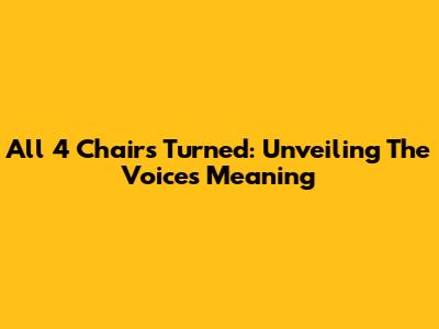 All 4 Chairs Turned: Unveiling The Voice's Meaning