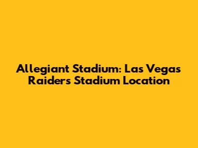 Allegiant Stadium: Las Vegas Raiders Stadium Location