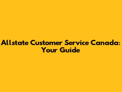 Allstate Customer Service Canada: Your Guide