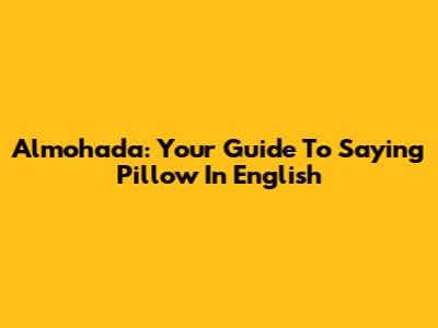 Almohada: Your Guide To Saying Pillow In English