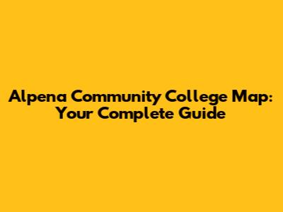 Alpena Community College Map: Your Complete Guide
