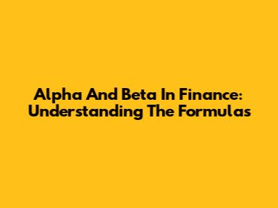Alpha And Beta In Finance: Understanding The Formulas
