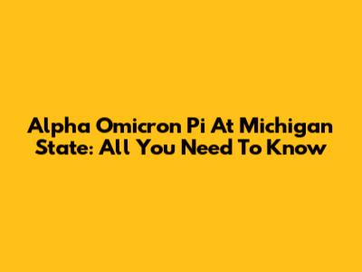Alpha Omicron Pi At Michigan State: All You Need To Know