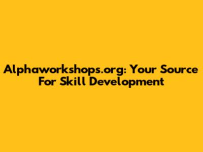Alphaworkshops.org: Your Source For Skill Development